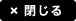 閉じる